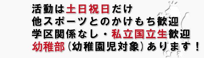 活動は土日祝日だけ/他スポーツとのかけもち歓迎/学区関係なし・私立国立生歓迎/幼稚部あります！